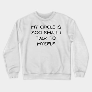 my circle is soo small i talk to my self Crewneck Sweatshirt
